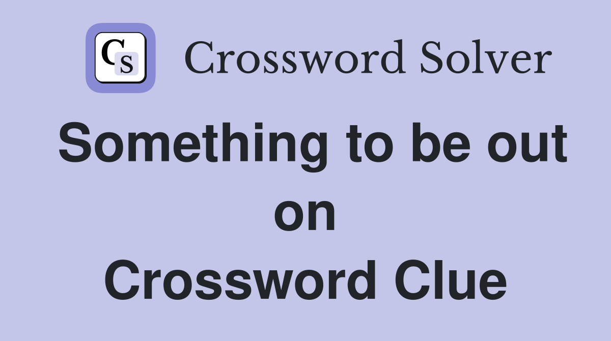 Something to be out on Crossword Clue