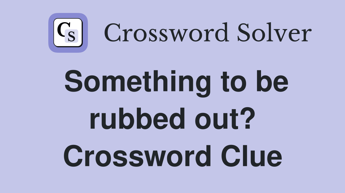 Something to be rubbed out? Crossword Clue