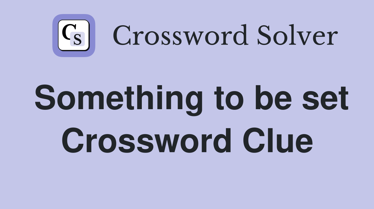 Something to be set Crossword Clue