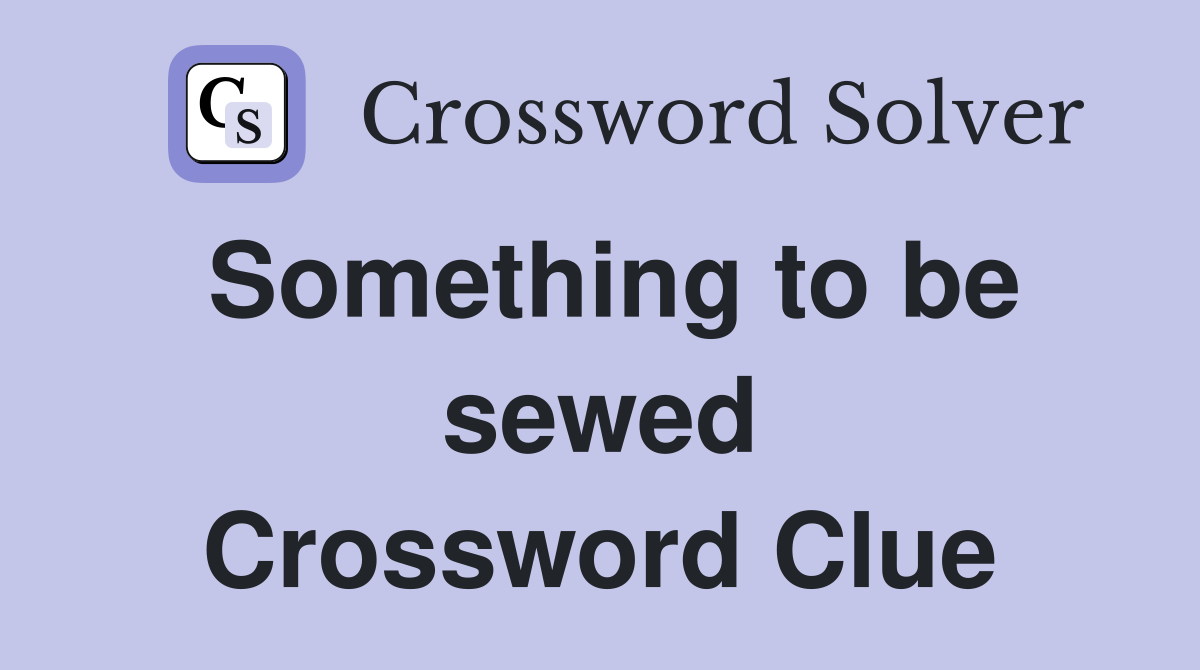 Something to be sewed Crossword Clue