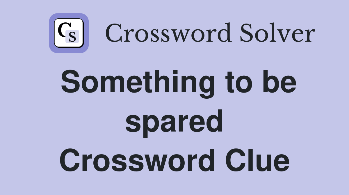 Something to be spared Crossword Clue