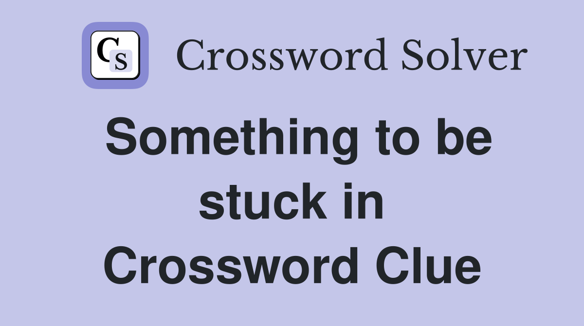 Something to be stuck in Crossword Clue