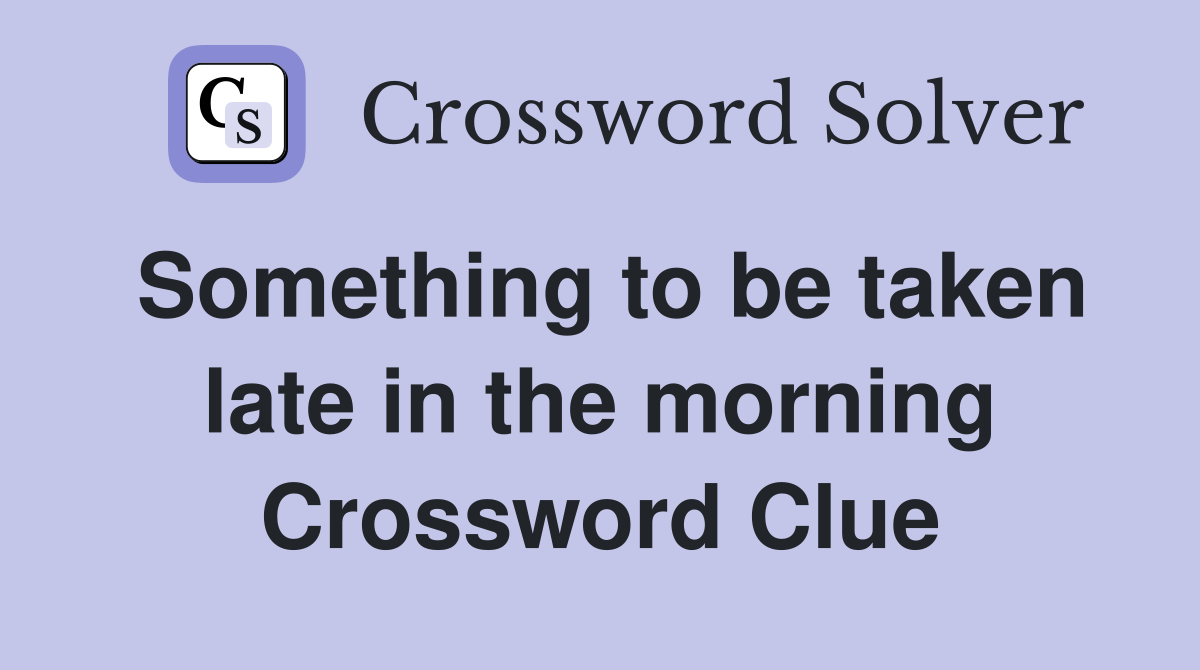 Something to be taken late in the morning Crossword Clue