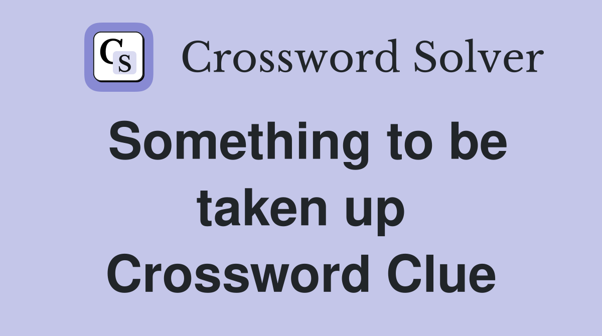 Something to be taken up Crossword Clue
