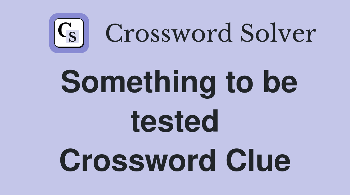 Something to be tested Crossword Clue