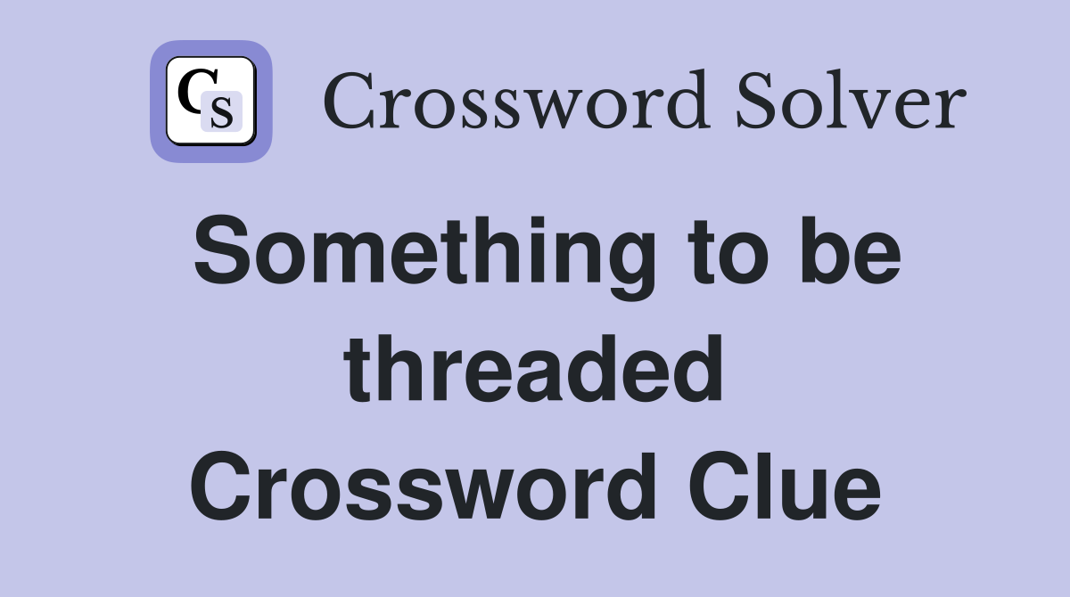 Something to be threaded Crossword Clue