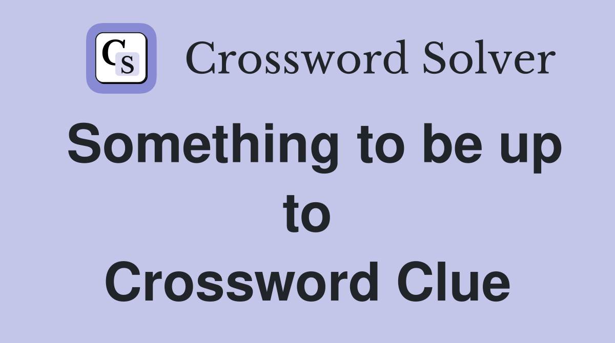 Something to be up to Crossword Clue