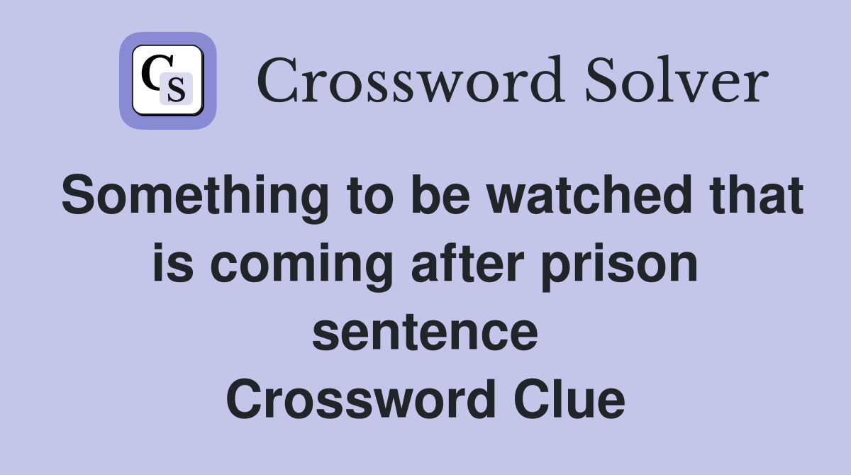 Something to be watched that is coming after prison sentence Crossword Clue