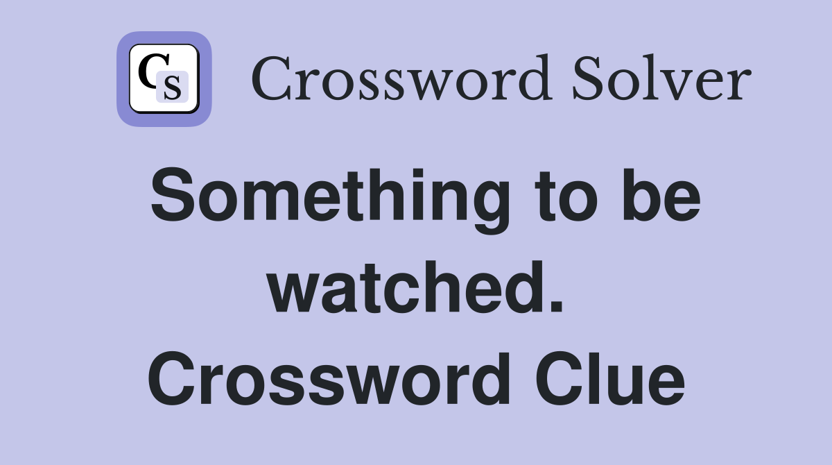 Something to be watched. Crossword Clue