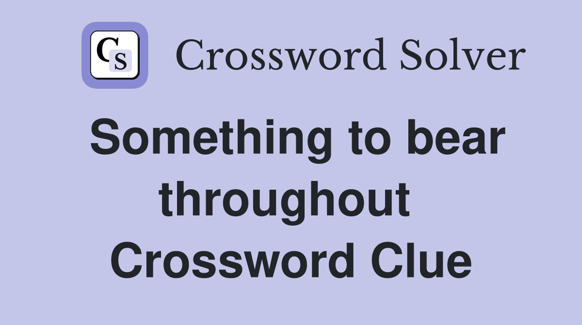 Something to bear throughout  Crossword Clue