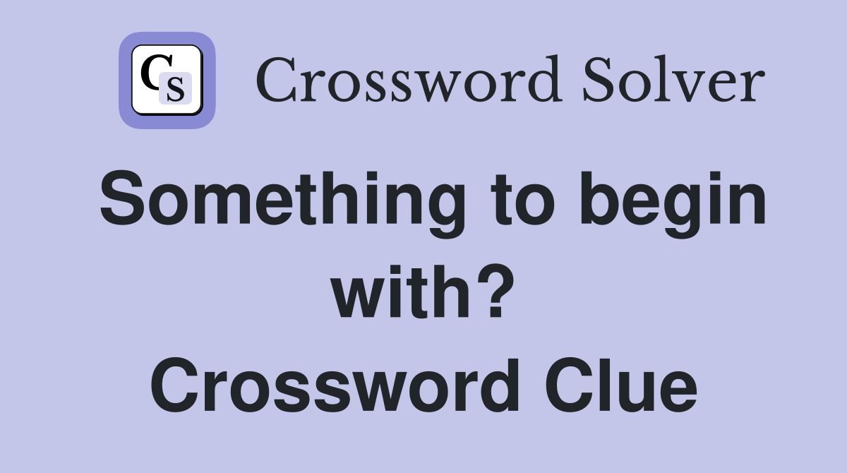 Something to begin with? Crossword Clue