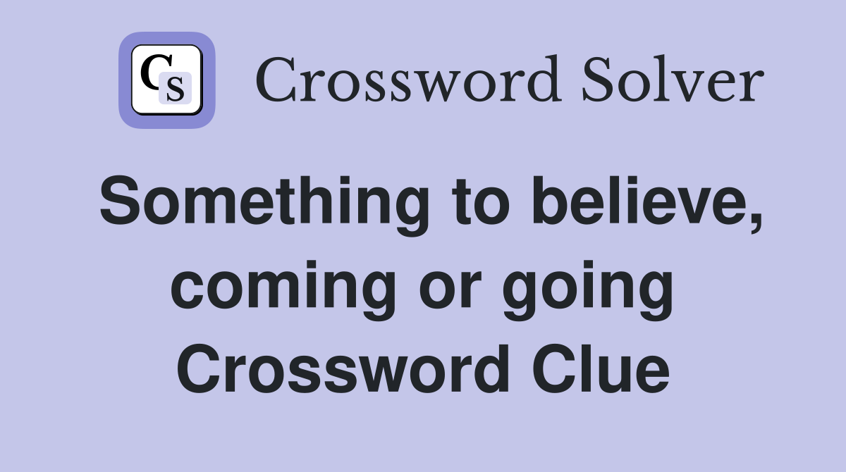 Something to believe, coming or going Crossword Clue