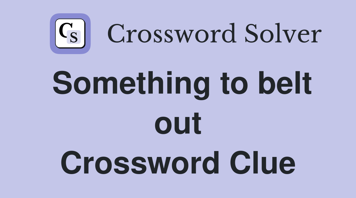 Something to belt out Crossword Clue