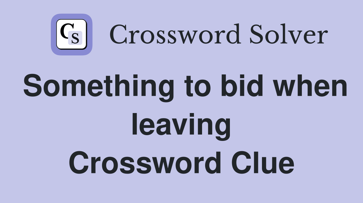 Something to bid when leaving Crossword Clue