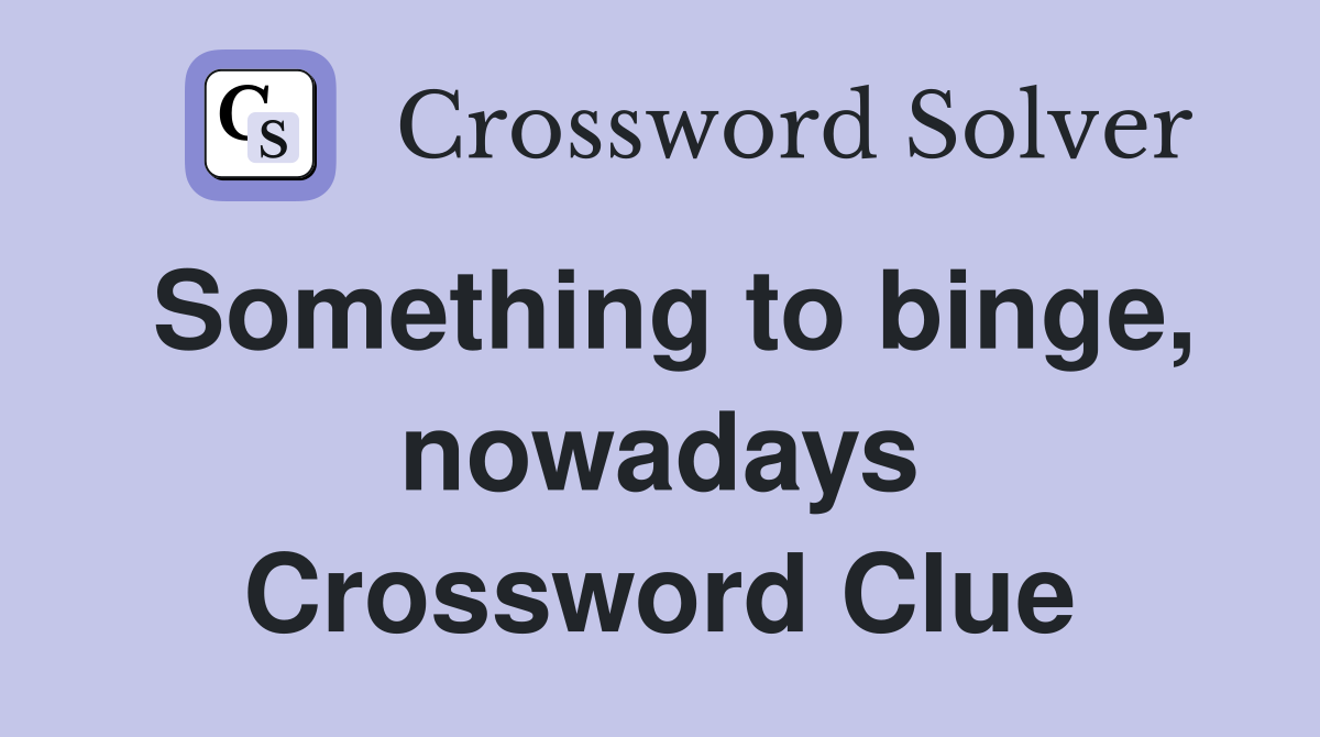 Something to binge, nowadays Crossword Clue