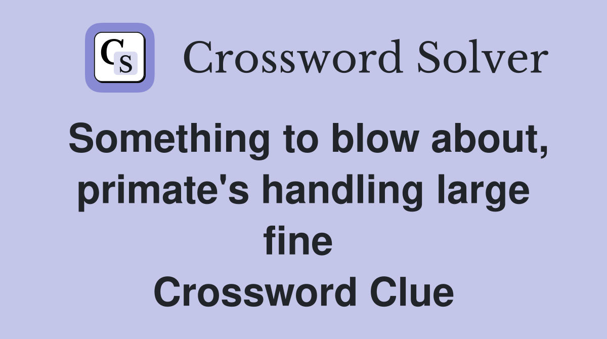 Something to blow about, primate's handling large fine  Crossword Clue