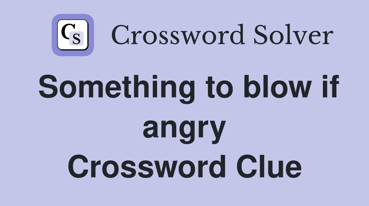 Something to blow if angry Crossword Clue