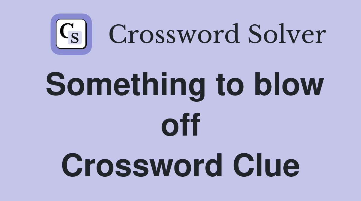 Something to blow off Crossword Clue