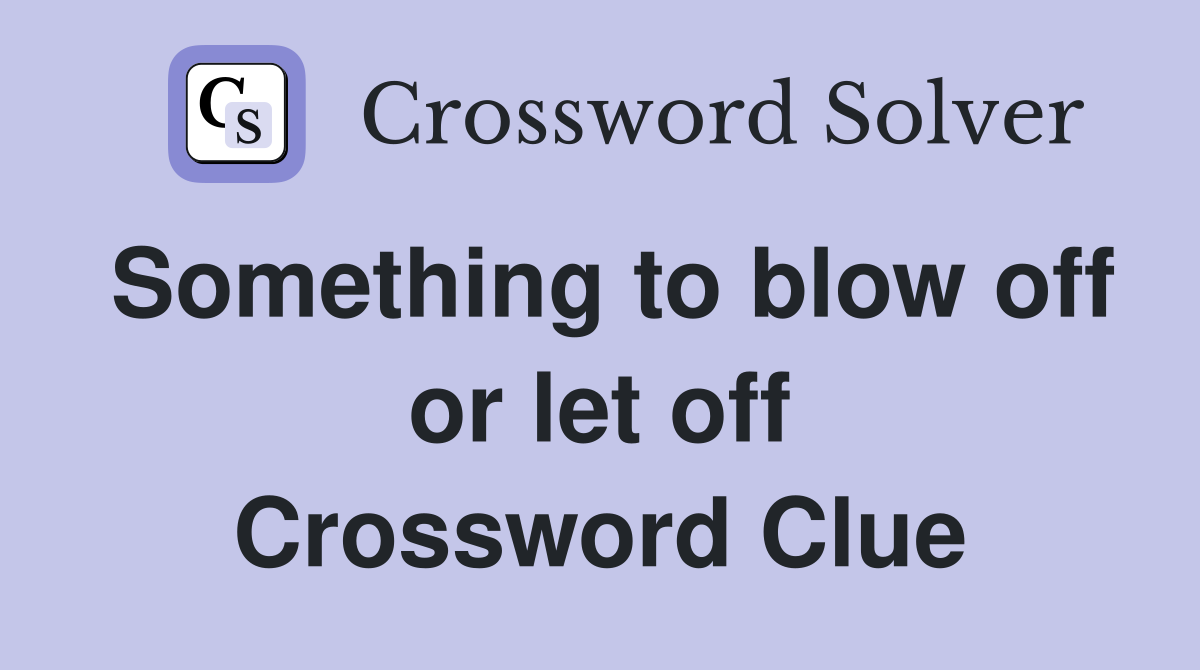 Something to blow off or let off Crossword Clue