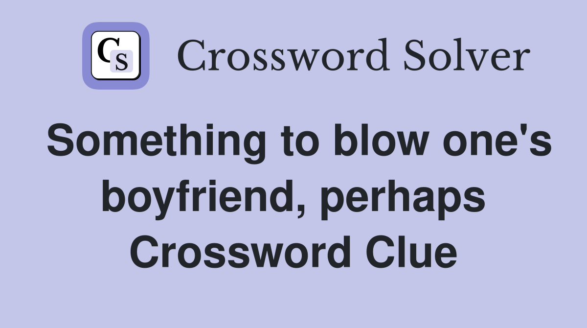 Something to blow one's boyfriend, perhaps Crossword Clue