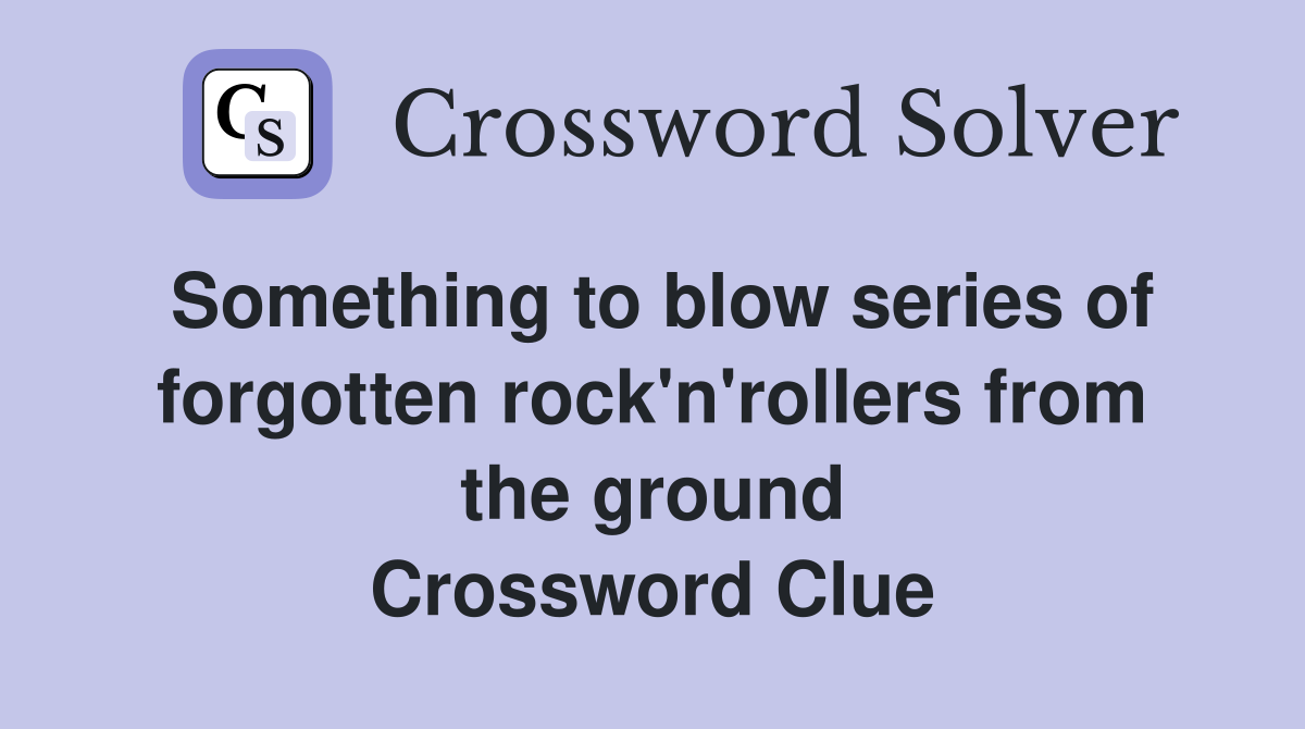 Something to blow series of forgotten rock'n'rollers from the ground Crossword Clue