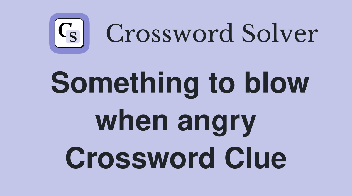 Something to blow when angry Crossword Clue
