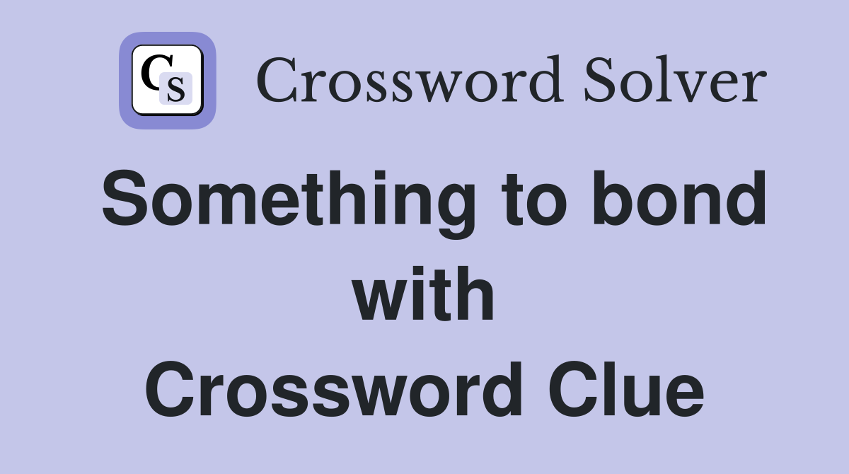 Something to bond with Crossword Clue