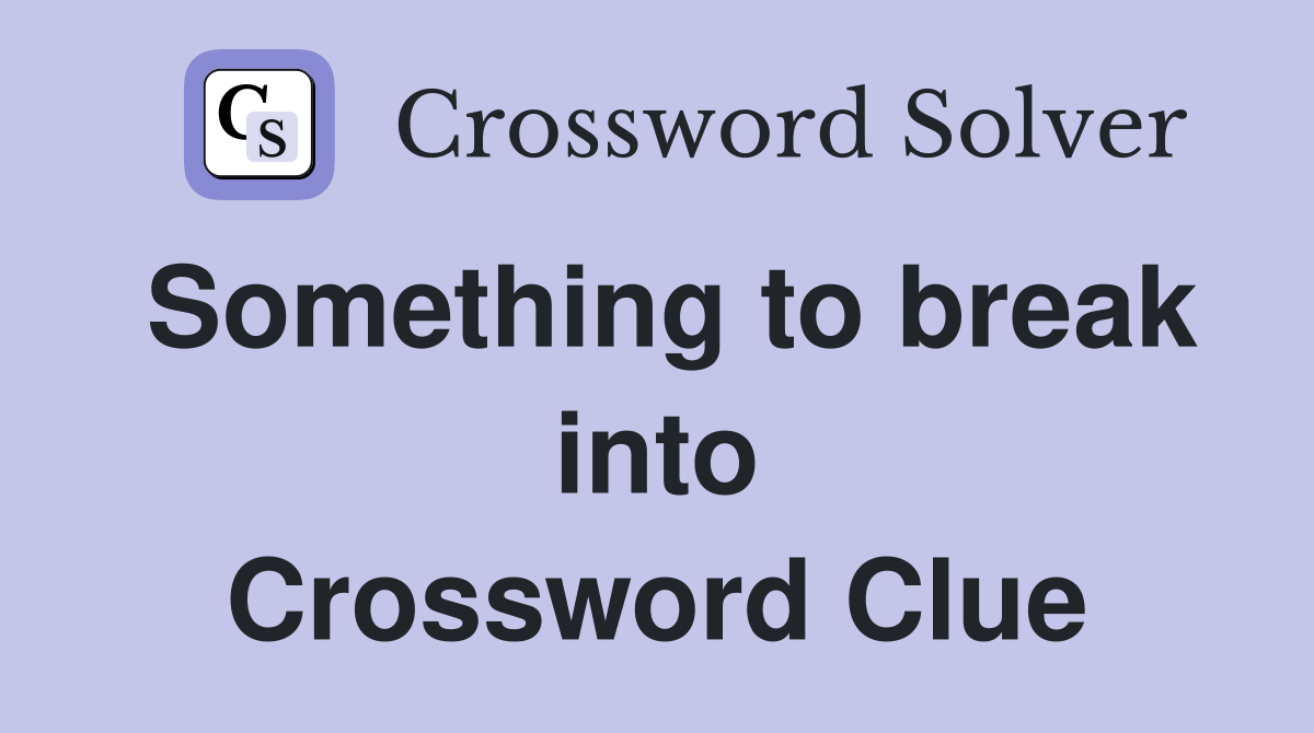 Something to break into Crossword Clue