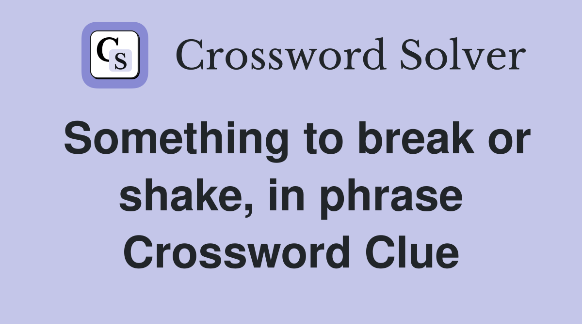 Something to break or shake, in phrase Crossword Clue