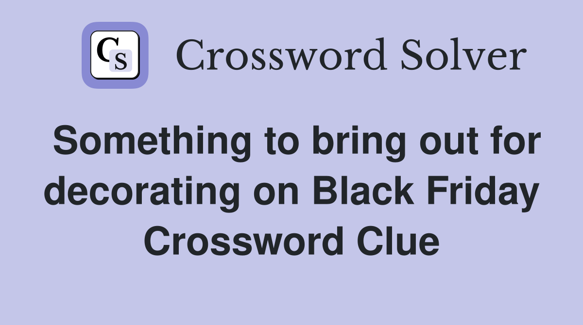 Something to bring out for decorating on Black Friday Crossword Clue