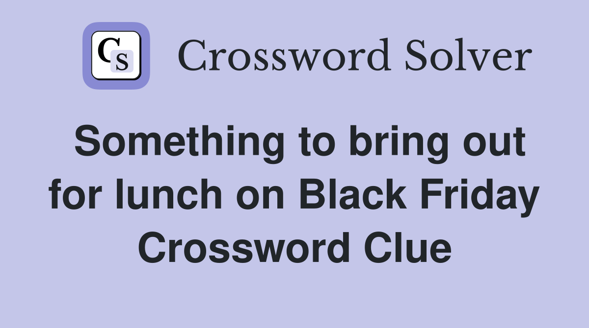 Something to bring out for lunch on Black Friday Crossword Clue