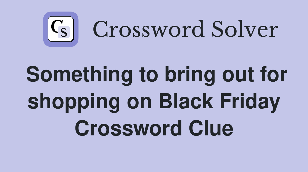 Something to bring out for shopping on Black Friday Crossword Clue