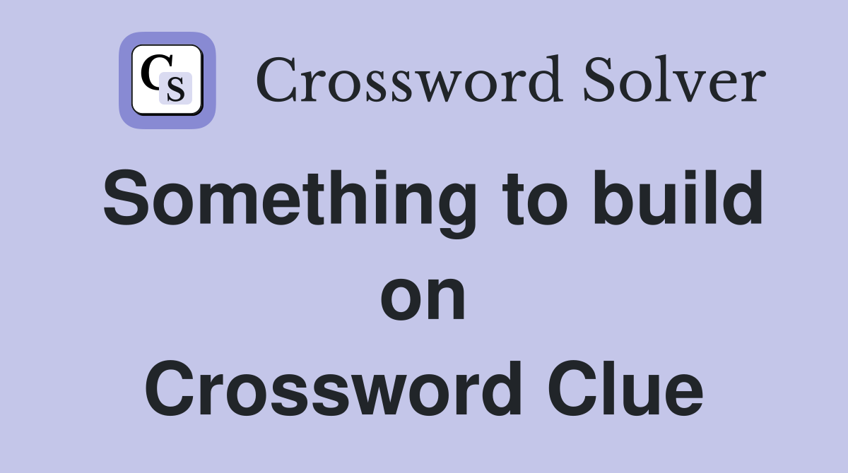 Something to build on Crossword Clue