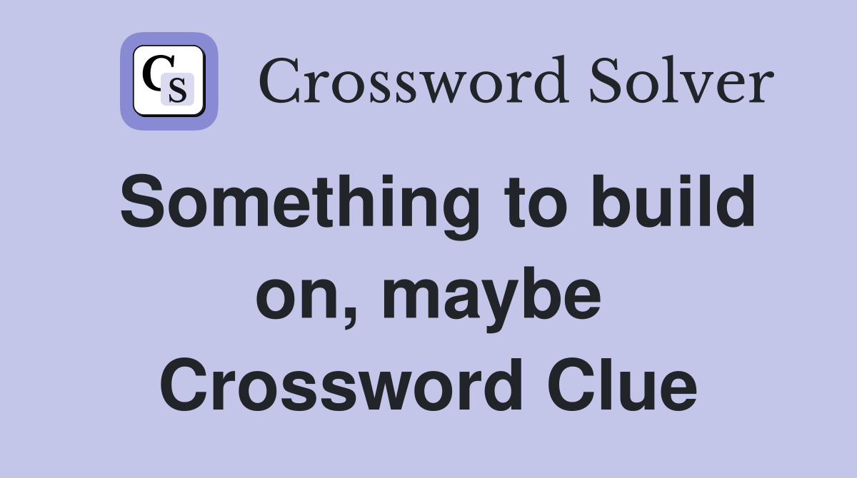 Something to build on, maybe Crossword Clue