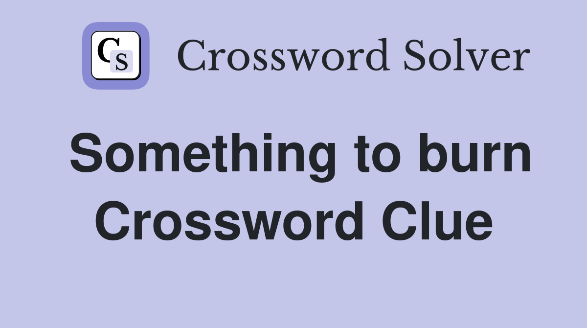 Something to burn Crossword Clue