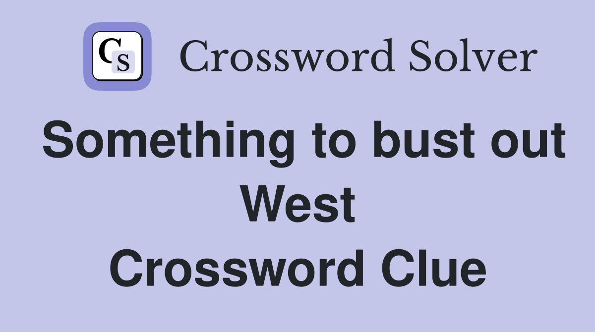 Something to bust out West Crossword Clue