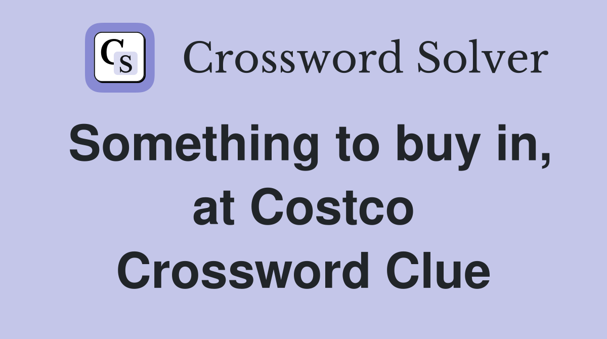 Something to buy in, at Costco Crossword Clue