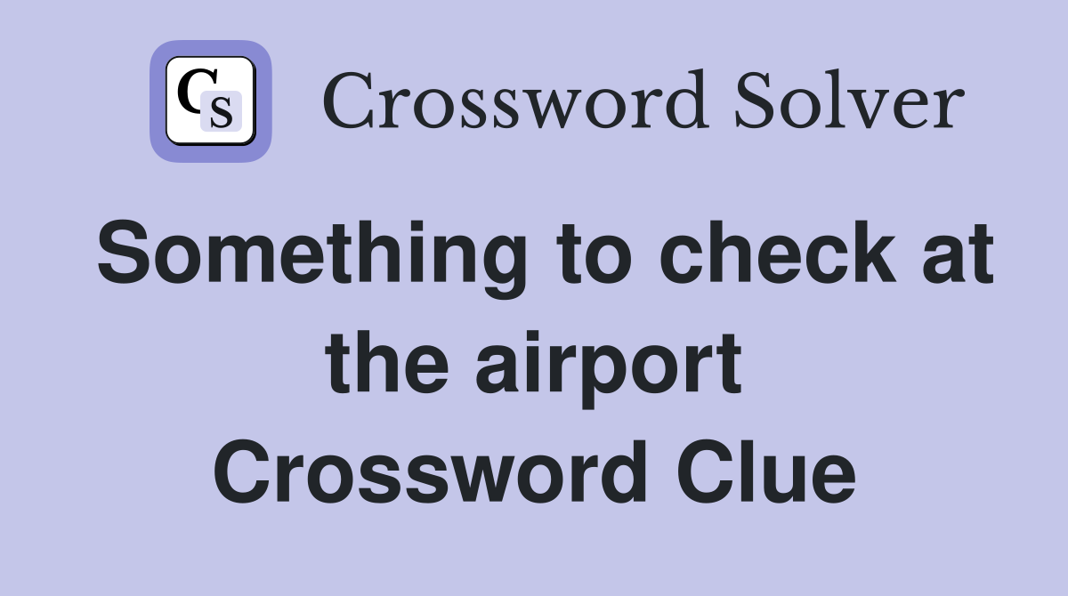 Something to check at the airport Crossword Clue