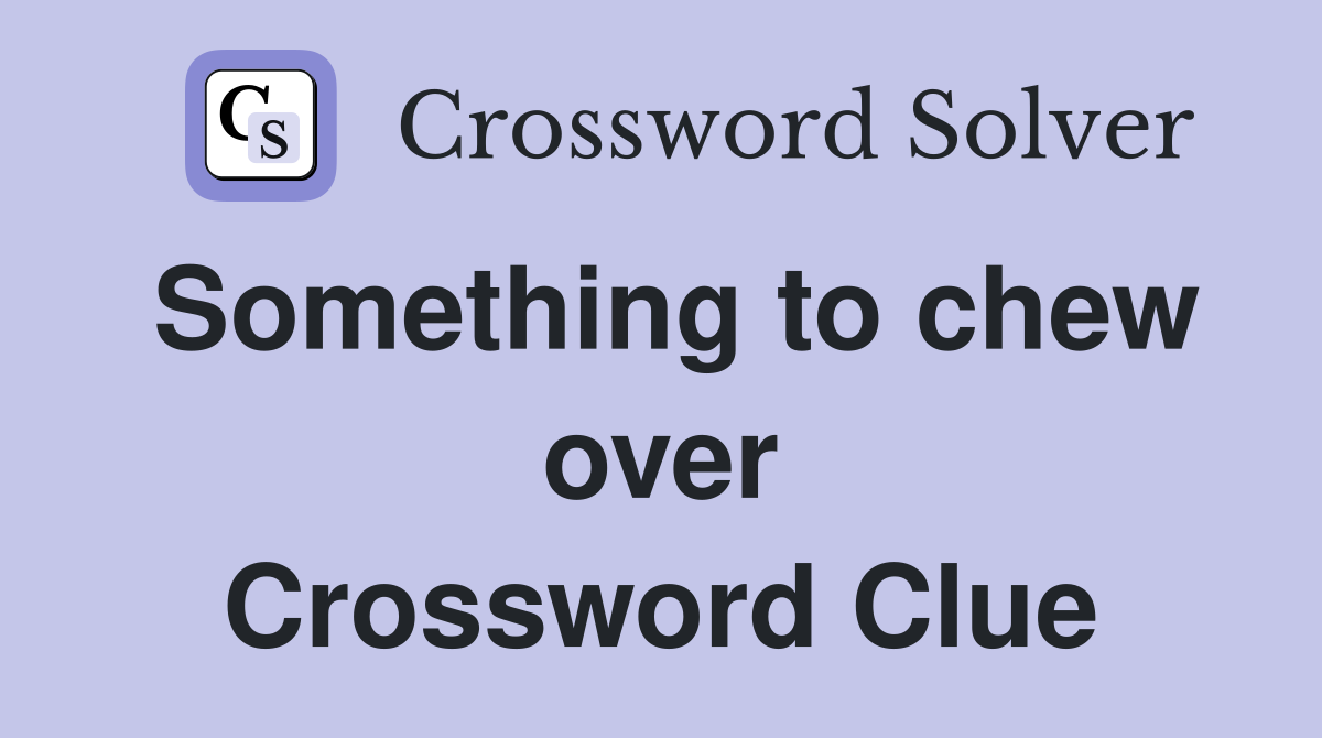 Something to chew over Crossword Clue