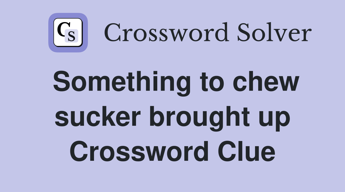 Something to chew sucker brought up Crossword Clue