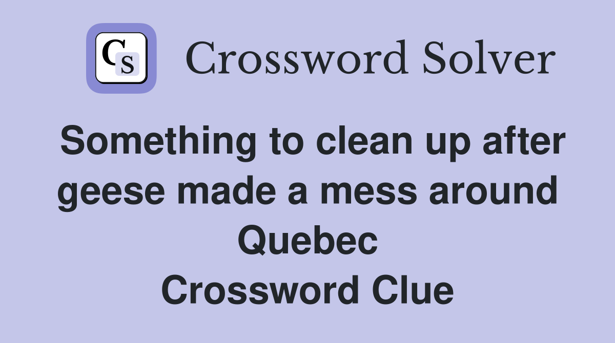 Something to clean up after geese made a mess around Quebec Crossword Clue