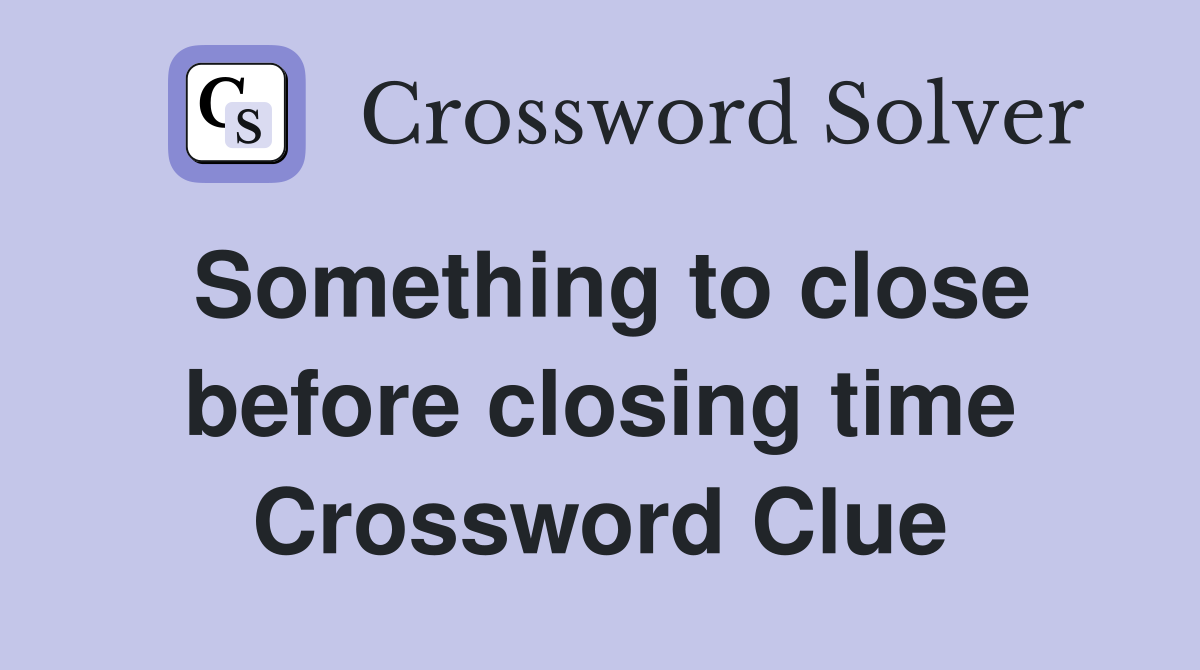 Something to close before closing time Crossword Clue