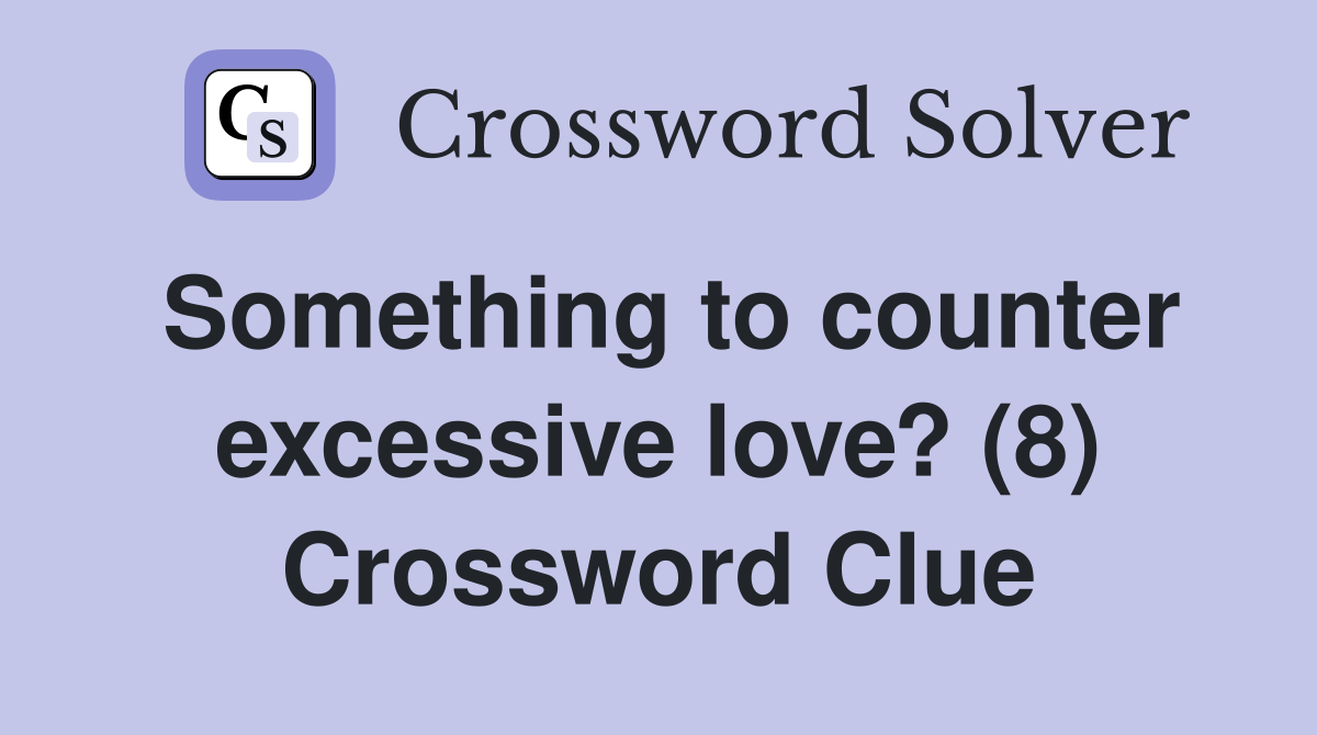Something to counter excessive love? (8) Crossword Clue