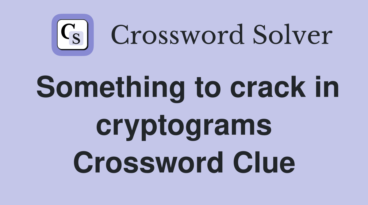 Something to crack in cryptograms Crossword Clue