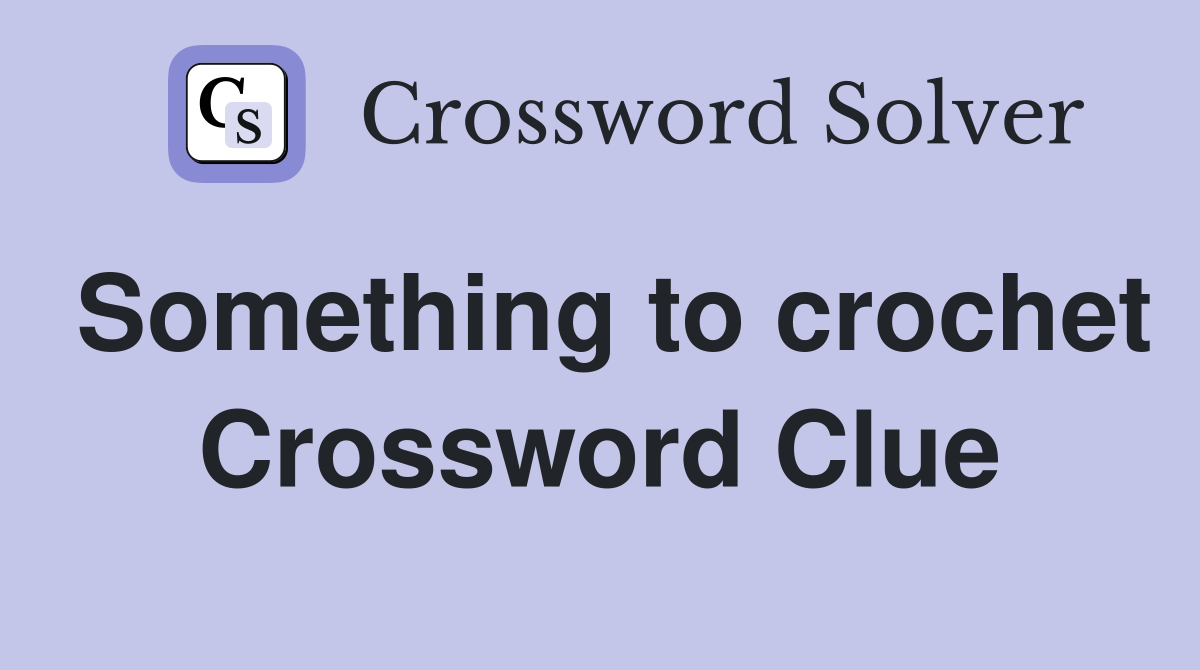 Something to crochet Crossword Clue