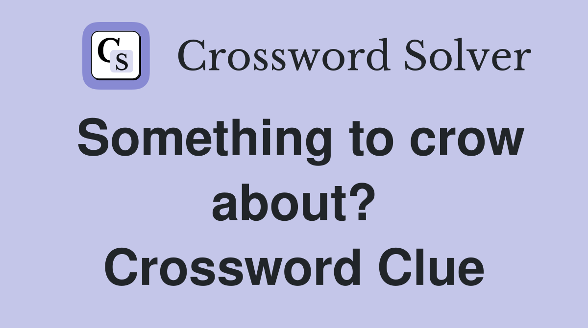 Something to crow about? Crossword Clue