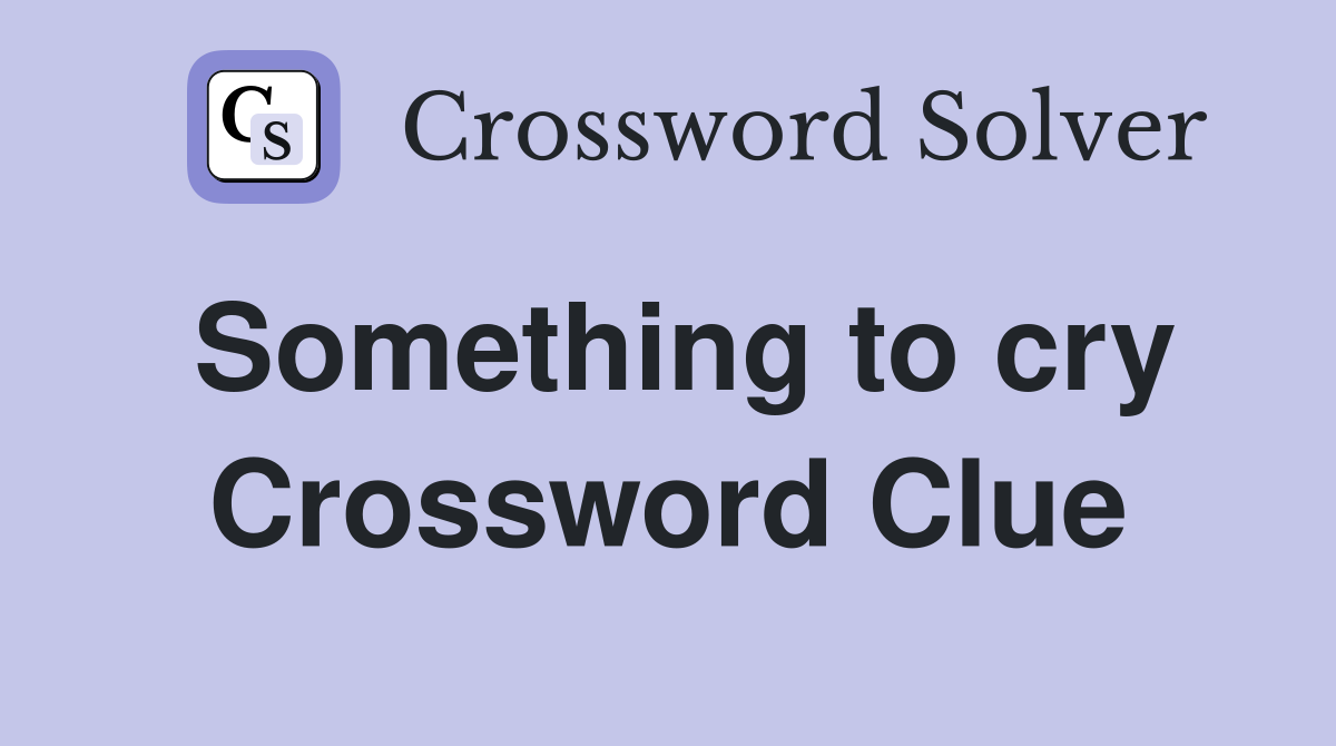 Something to cry Crossword Clue
