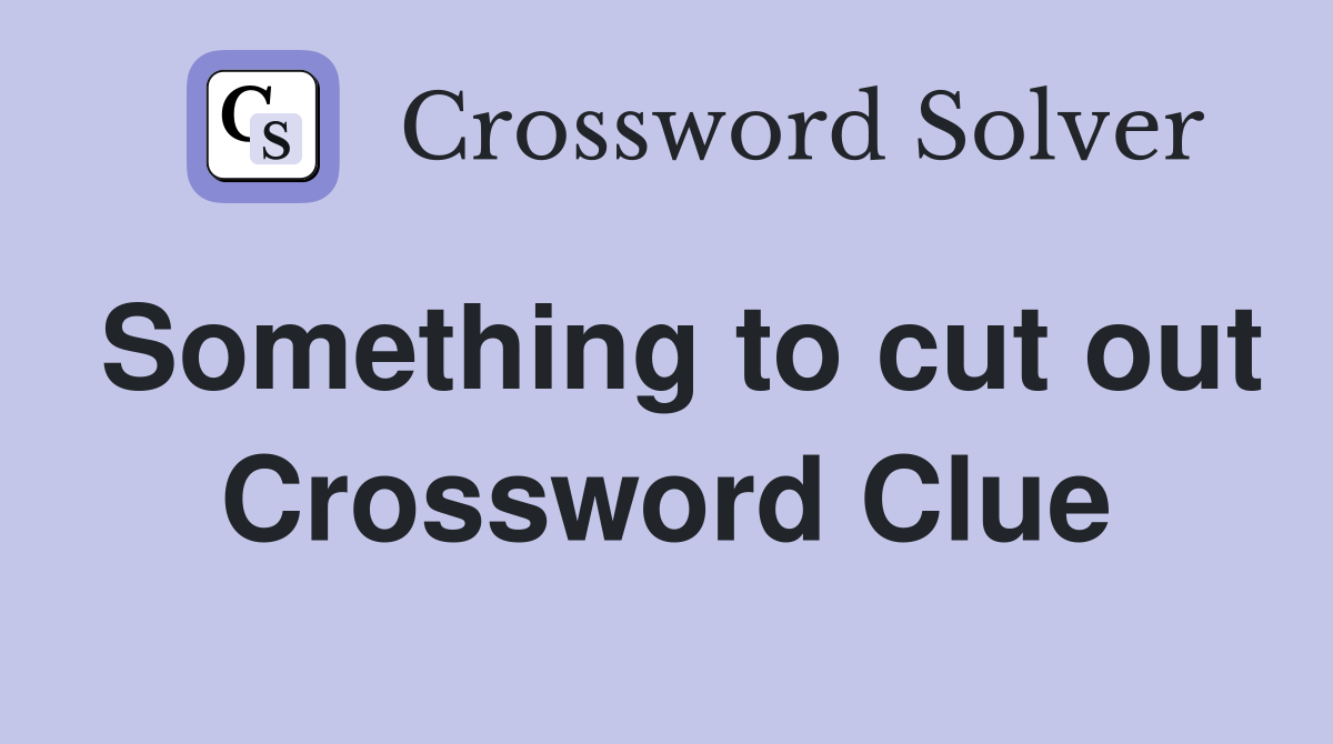 Something to cut out Crossword Clue