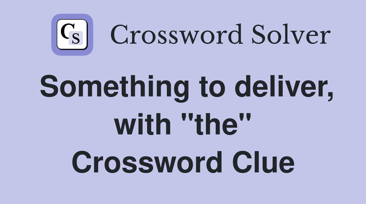 Something to deliver, with "the" Crossword Clue