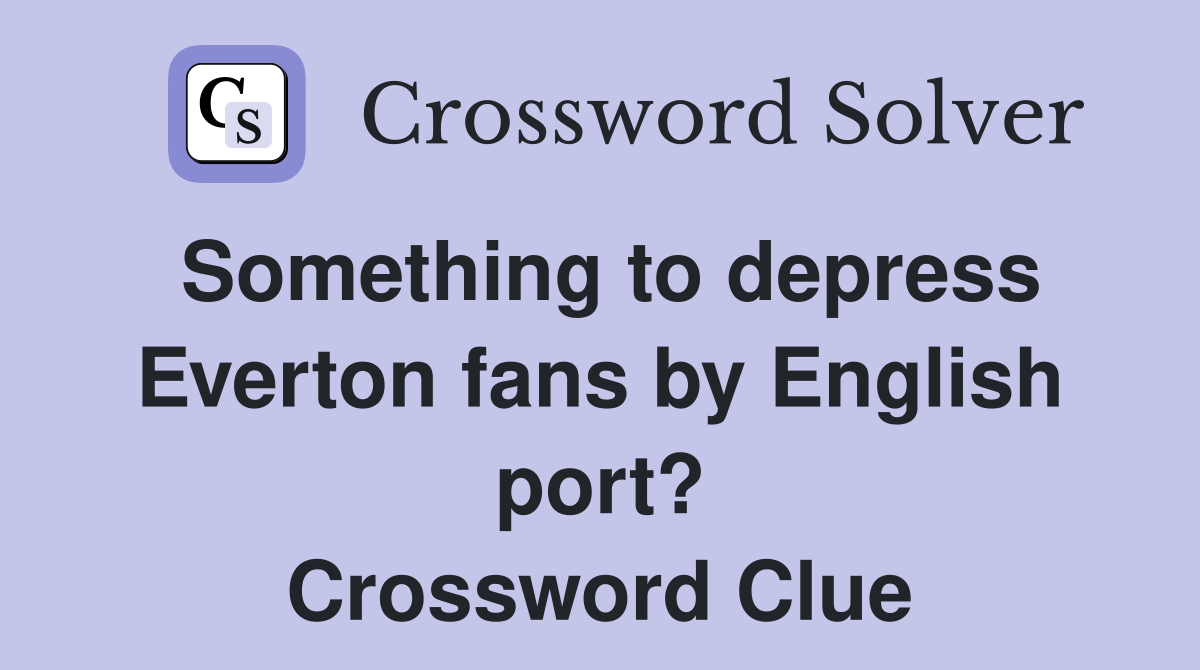 Something to depress Everton fans by English port? Crossword Clue